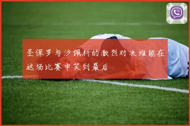 圣保罗与沙佩科的激烈对决谁能在这场比赛中笑到最后