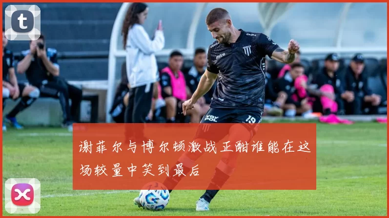 谢菲尔与博尔顿激战正酣谁能在这场较量中笑到最后