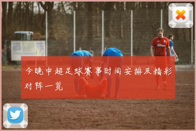 今晚中超足球赛事时间安排及精彩对阵一览