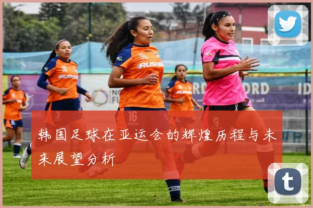 韩国足球在亚运会的辉煌历程与未来展望分析