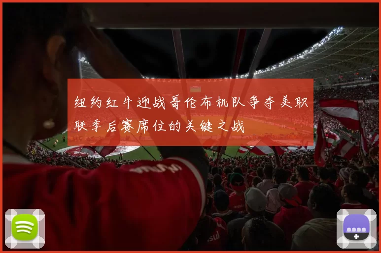 纽约红牛迎战哥伦布机队争夺美职联季后赛席位的关键之战