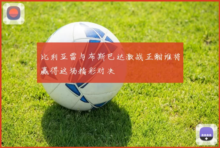 比利亚雷与布斯巴达激战正酣谁将赢得这场精彩对决