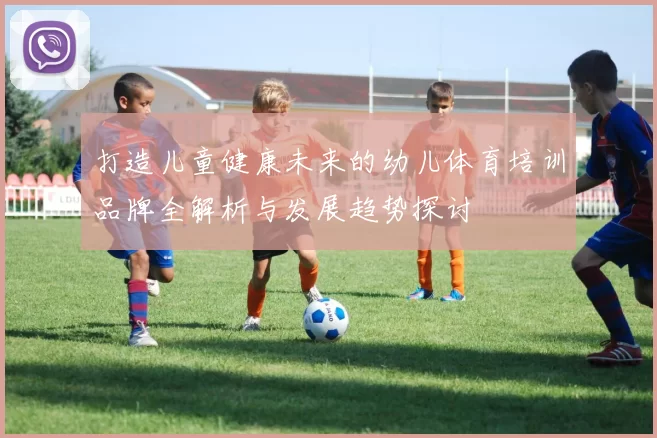 打造儿童健康未来的幼儿体育培训品牌全解析与发展趋势探讨